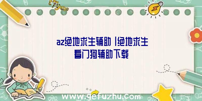 「az绝地求生辅助」|绝地求生看门狗辅助下载